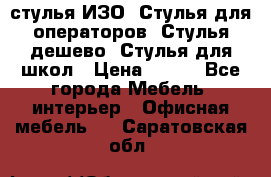 стулья ИЗО, Стулья для операторов, Стулья дешево, Стулья для школ › Цена ­ 450 - Все города Мебель, интерьер » Офисная мебель   . Саратовская обл.